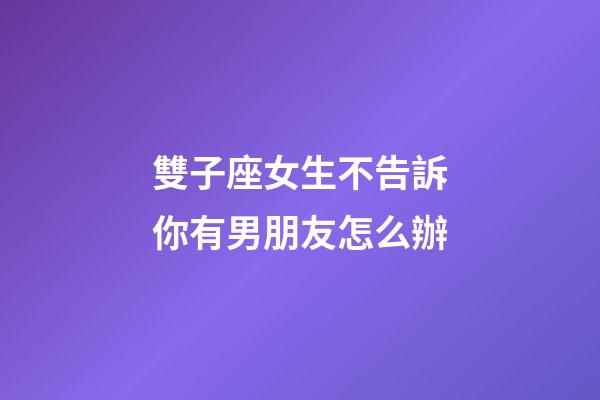 雙子座女生不告訴你有男朋友怎么辦-第1張-星座運(yùn)勢(shì)-玄機(jī)派