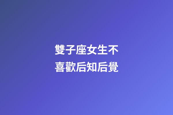 雙子座女生不喜歡后知后覺-第1張-星座運勢-玄機派