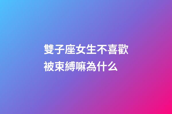 雙子座女生不喜歡被束縛嘛為什么-第1張-星座運(yùn)勢(shì)-玄機(jī)派