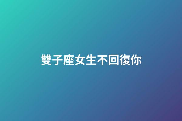 雙子座女生不回復你-第1張-星座運勢-玄機派