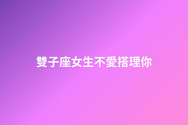 雙子座女生不愛搭理你-第1張-星座運勢-玄機派