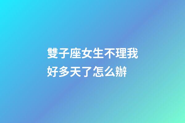 雙子座女生不理我好多天了怎么辦-第1張-星座運勢-玄機派