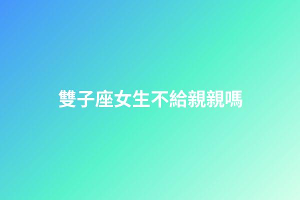 雙子座女生不給親親嗎-第1張-星座運勢-玄機(jī)派