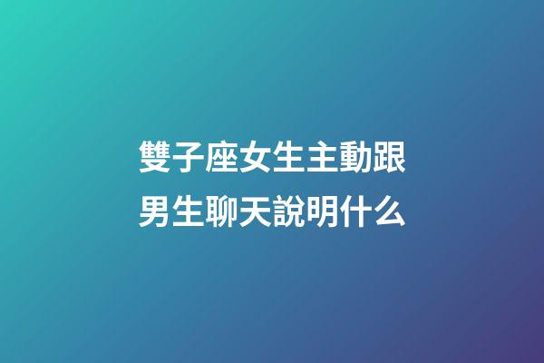 雙子座女生主動跟男生聊天說明什么-第1張-星座運勢-玄機派