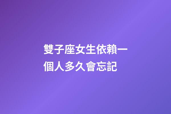 雙子座女生依賴一個人多久會忘記-第1張-星座運(yùn)勢-玄機(jī)派