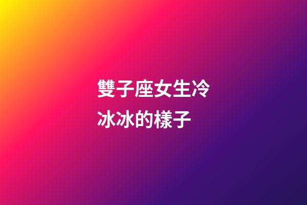 雙子座女生冷冰冰的樣子-第1張-星座運勢-玄機派