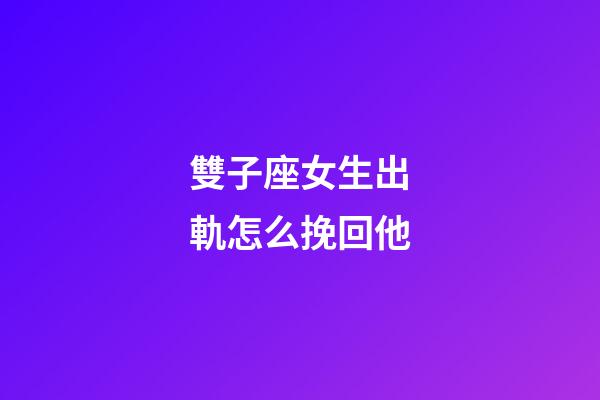 雙子座女生出軌怎么挽回他-第1張-星座運勢-玄機派