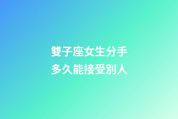 雙子座女生分手多久能接受別人-第1張-星座運(yùn)勢(shì)-玄機(jī)派