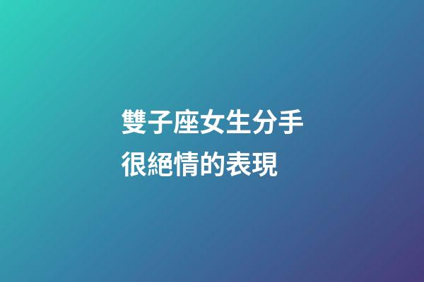 雙子座女生分手很絕情的表現-第1張-星座運勢-玄機派