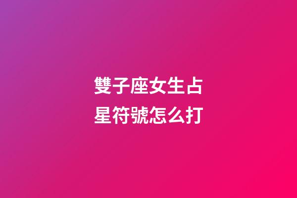 雙子座女生占星符號怎么打-第1張-星座運勢-玄機派