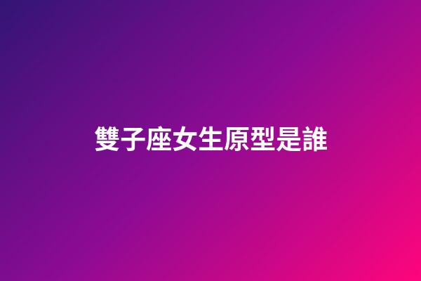 雙子座女生原型是誰