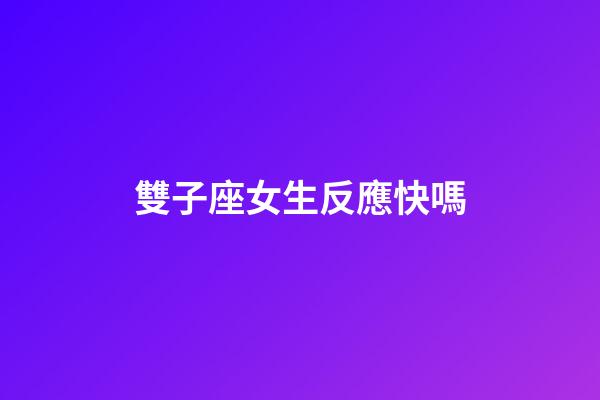 雙子座女生反應快嗎-第1張-星座運勢-玄機派