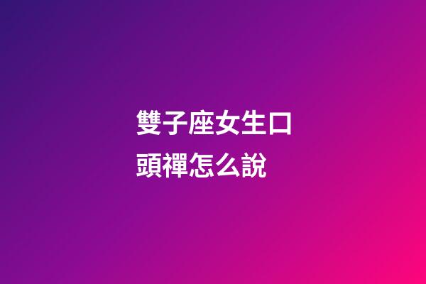 雙子座女生口頭禪怎么說-第1張-星座運勢-玄機派