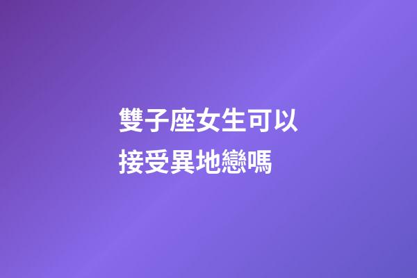 雙子座女生可以接受異地戀嗎-第1張-星座運勢-玄機派