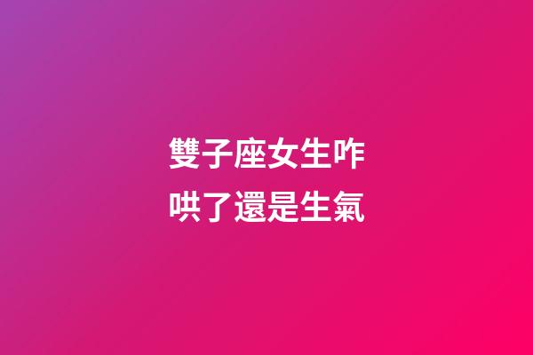 雙子座女生咋哄了還是生氣-第1張-星座運勢-玄機派