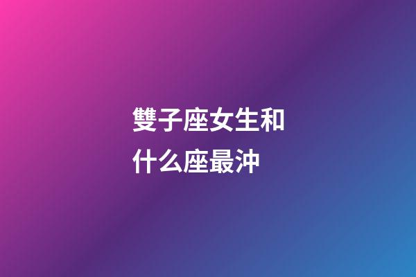 雙子座女生和什么座最沖-第1張-星座運(yùn)勢(shì)-玄機(jī)派