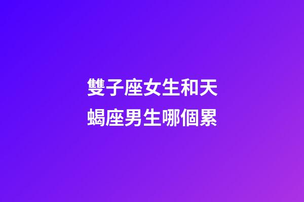雙子座女生和天蝎座男生哪個累-第1張-星座運勢-玄機派