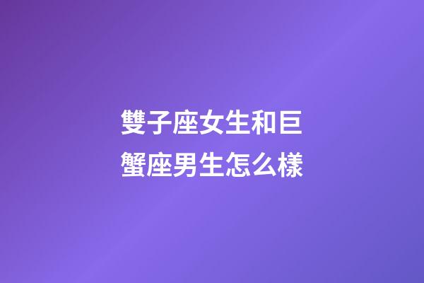 雙子座女生和巨蟹座男生怎么樣-第1張-星座運勢-玄機派