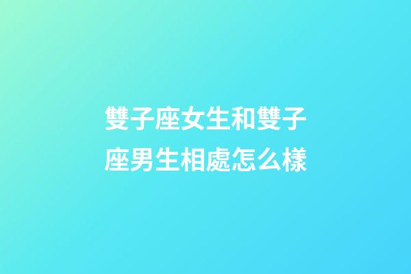 雙子座女生和雙子座男生相處怎么樣-第1張-星座運勢-玄機派