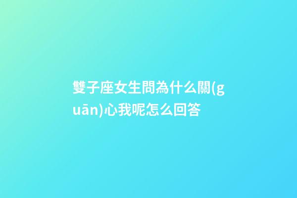 雙子座女生問為什么關(guān)心我呢怎么回答-第1張-星座運勢-玄機派