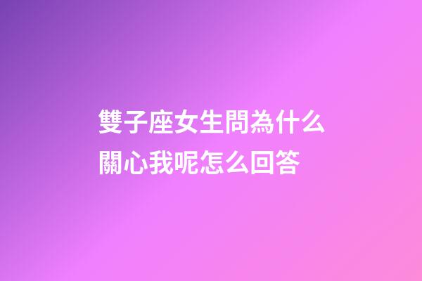 雙子座女生問為什么關心我呢怎么回答-第1張-星座運勢-玄機派