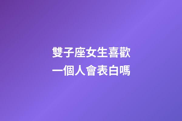 雙子座女生喜歡一個人會表白嗎-第1張-星座運勢-玄機派