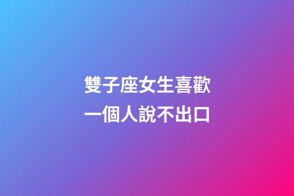 雙子座女生喜歡一個人說不出口-第1張-星座運勢-玄機派