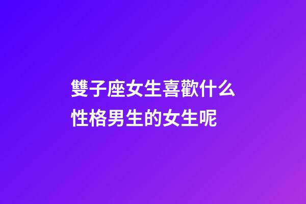 雙子座女生喜歡什么性格男生的女生呢-第1張-星座運勢-玄機派