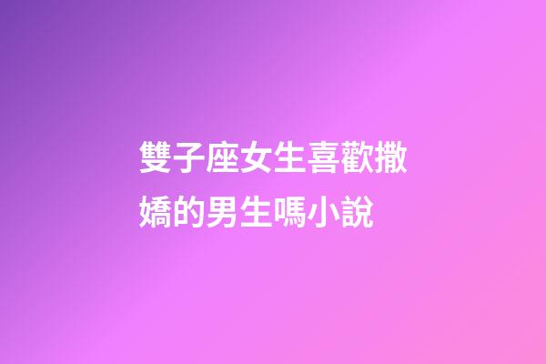 雙子座女生喜歡撒嬌的男生嗎小說-第1張-星座運勢-玄機派