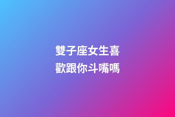 雙子座女生喜歡跟你斗嘴嗎-第1張-星座運(yùn)勢(shì)-玄機(jī)派