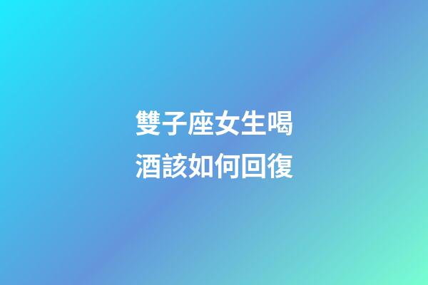 雙子座女生喝酒該如何回復-第1張-星座運勢-玄機派