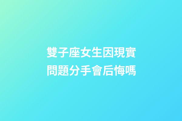 雙子座女生因現實問題分手會后悔嗎-第1張-星座運勢-玄機派