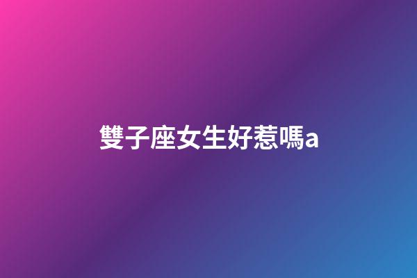 雙子座女生好惹嗎a-第1張-星座運勢-玄機派