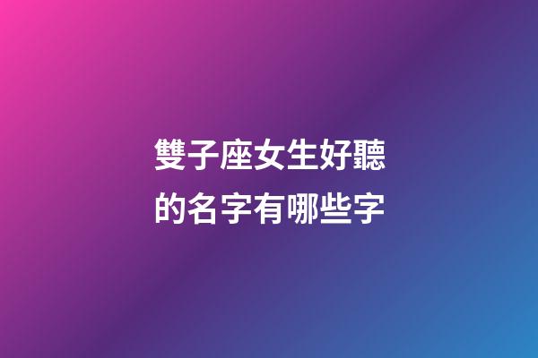 雙子座女生好聽的名字有哪些字-第1張-星座運勢-玄機派