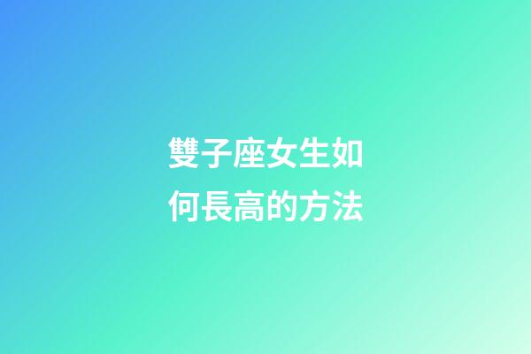 雙子座女生如何長高的方法-第1張-星座運(yùn)勢-玄機(jī)派
