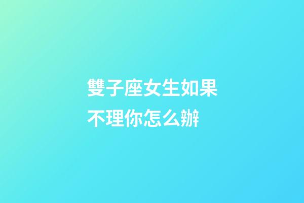 雙子座女生如果不理你怎么辦-第1張-星座運(yùn)勢(shì)-玄機(jī)派