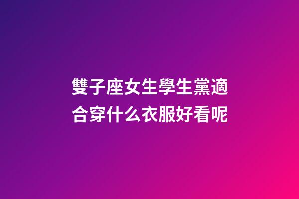 雙子座女生學生黨適合穿什么衣服好看呢-第1張-星座運勢-玄機派