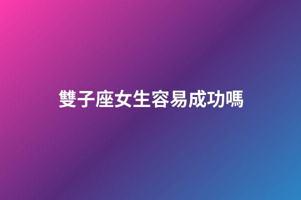 雙子座女生容易成功嗎-第1張-星座運勢-玄機派