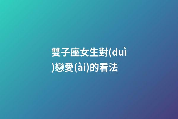 雙子座女生對(duì)戀愛(ài)的看法-第1張-星座運(yùn)勢(shì)-玄機(jī)派