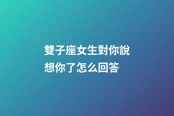 雙子座女生對你說想你了怎么回答-第1張-星座運(yùn)勢-玄機(jī)派