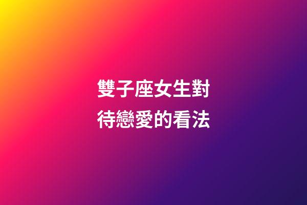 雙子座女生對待戀愛的看法-第1張-星座運勢-玄機派