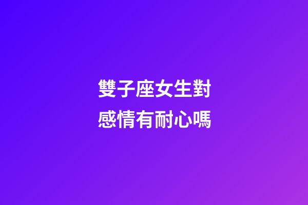 雙子座女生對感情有耐心嗎-第1張-星座運勢-玄機派