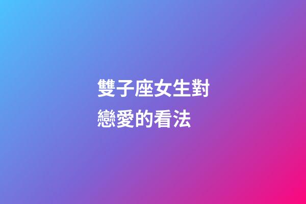 雙子座女生對戀愛的看法-第1張-星座運勢-玄機派