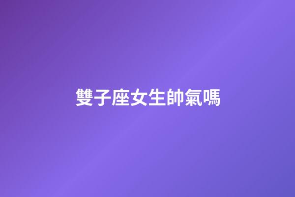 雙子座女生帥氣嗎-第1張-星座運勢-玄機派