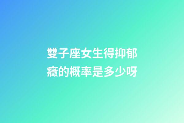 雙子座女生得抑郁癥的概率是多少呀-第1張-星座運勢-玄機派