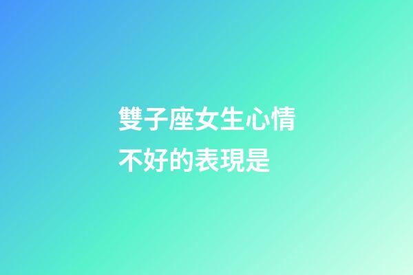 雙子座女生心情不好的表現是-第1張-星座運勢-玄機派