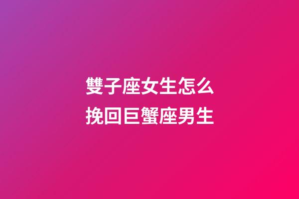 雙子座女生怎么挽回巨蟹座男生-第1張-星座運勢-玄機派
