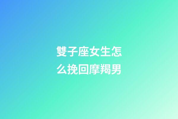 雙子座女生怎么挽回摩羯男-第1張-星座運(yùn)勢(shì)-玄機(jī)派