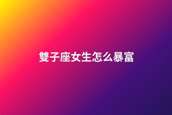 雙子座女生怎么暴富-第1張-星座運勢-玄機派