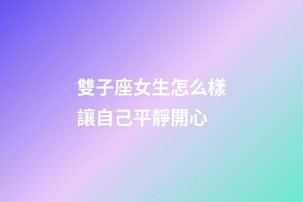 雙子座女生怎么樣讓自己平靜開心-第1張-星座運勢-玄機派